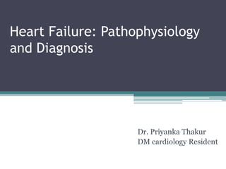 Heart Failure: Pathophysiology
and Diagnosis
Dr. Priyanka Thakur
DM cardiology Resident
 