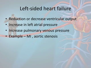 Left-sided heart failure
• Reduction or decrease ventricular output
• Increase in left atrial pressure
• Increase pulmonary venous pressure
• Example – MI , aortic stenosis
 
