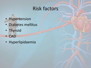 Risk factors
• Hypertension
• Diabetes mellitus
• Thyroid
• CAD
• Hyperlipidaemia
 
