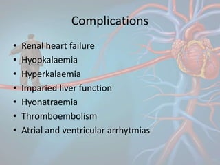 Complications
• Renal heart failure
• Hyopkalaemia
• Hyperkalaemia
• Imparied liver function
• Hyonatraemia
• Thromboembolism
• Atrial and ventricular arrhytmias
 