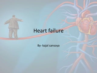 Heart failure
By- kajal sansoya
 