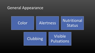 General Appearance
Color Alertness
Nutritional
Status
Clubbing
Visible
Pulsations
 