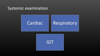 Systemic examination
Cardiac Respiratory
GIT
 