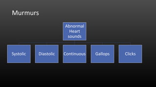 Abnormal
Heart
sounds
Systolic Diastolic Continuous Gallops Clicks
Murmurs
 