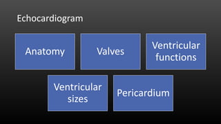 Echocardiogram
Anatomy Valves
Ventricular
functions
Ventricular
sizes
Pericardium
 