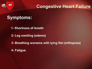 Congestive Heart Failure
Symptoms:
1- Shortness of breath
2- Leg swelling (edema)
3- Breathing worsens with lying flat (orthopnea)
4- Fatigue
 