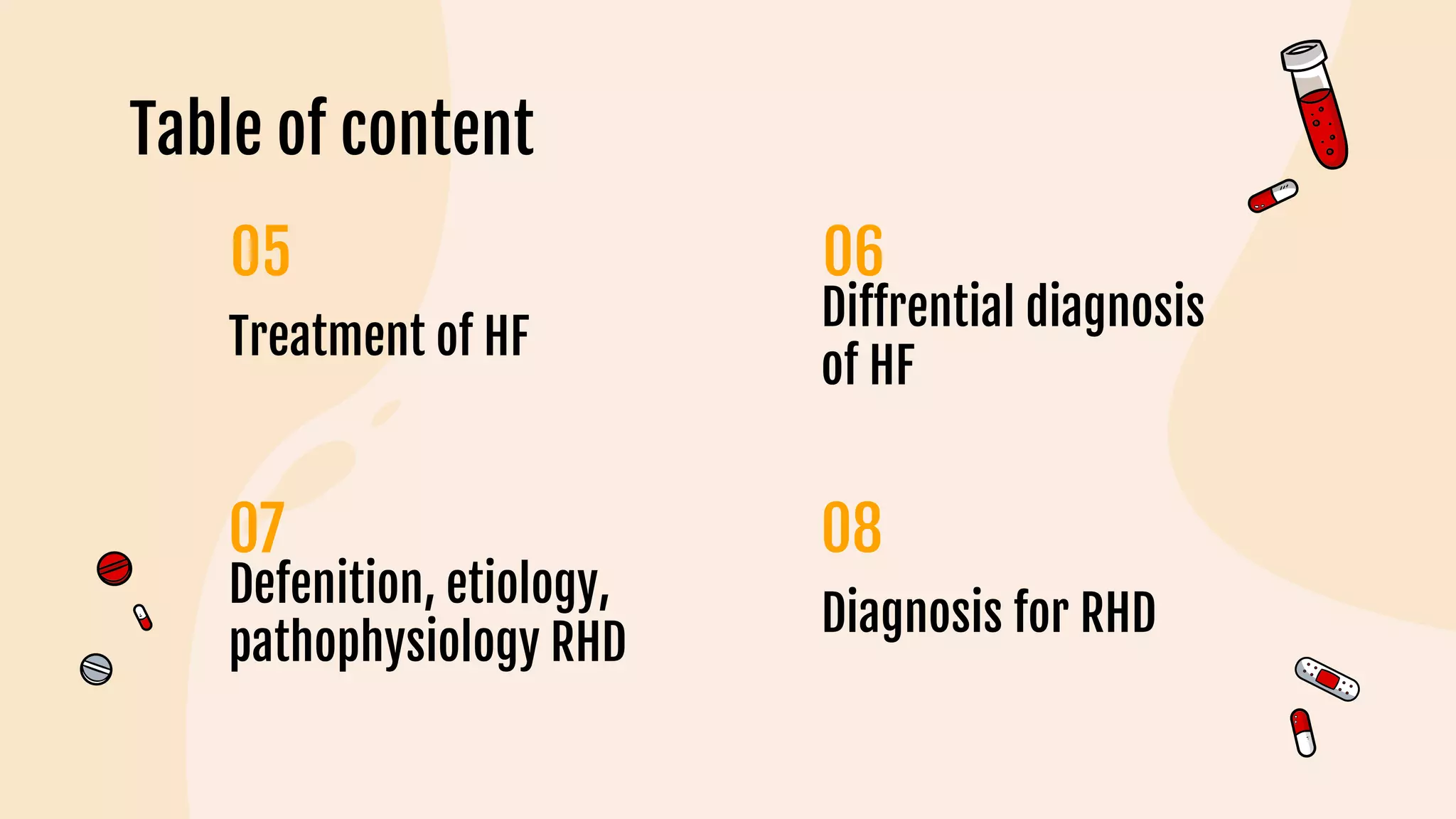Table of content
Treatment of HF
07
Diffrential diagnosis
of HF
Defenition, etiology,
pathophysiology RHD
Diagnosis for RHD
 