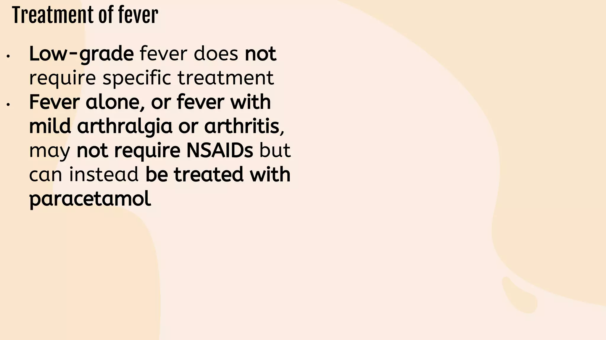 • Low-grade fever does not
require specific treatment
• Fever alone, or fever with
mild arthralgia or arthritis,
may not require NSAIDs but
can instead be treated with
paracetamol
 