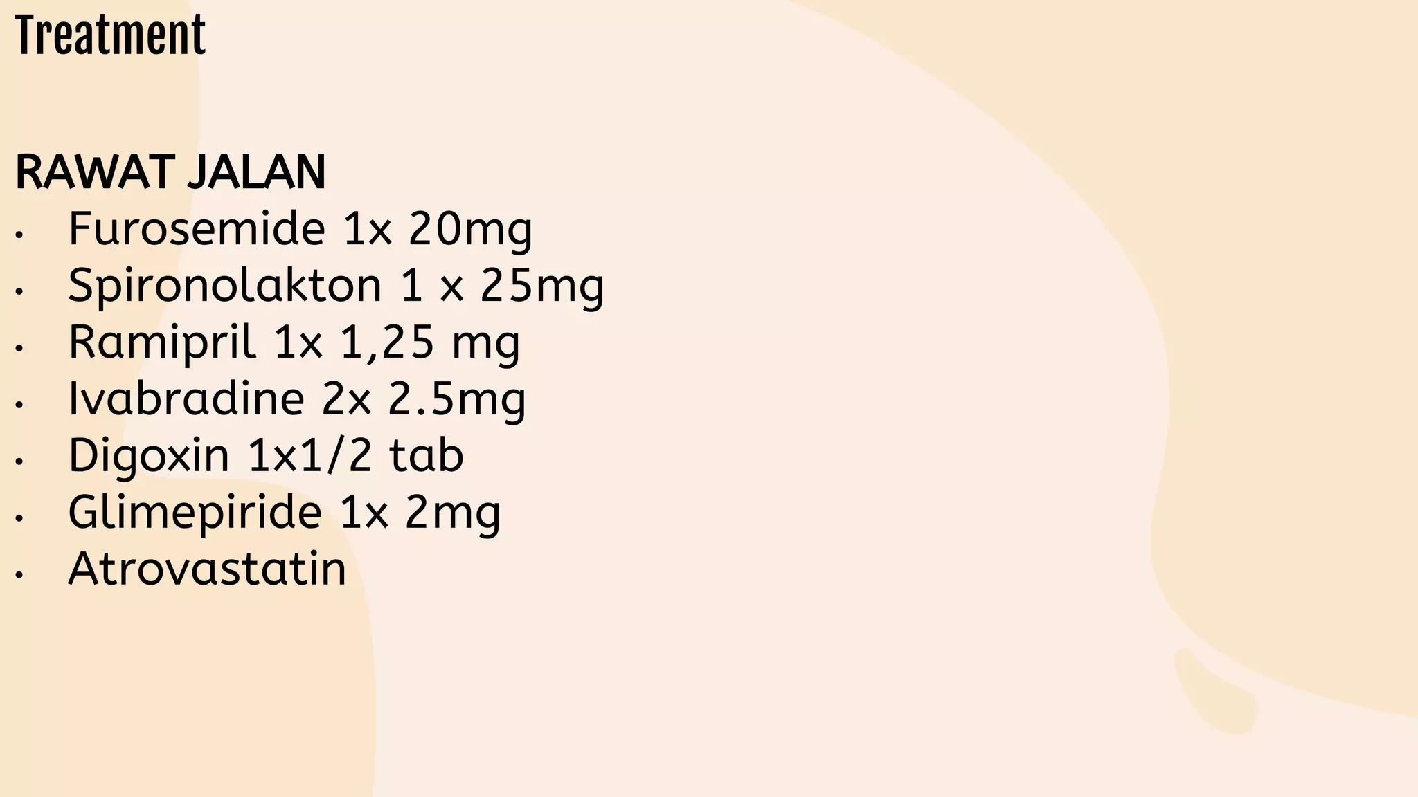 RAWAT JALAN
• Furosemide 1x 20mg
• Spironolakton 1 x 25mg
• Ramipril 1x 1,25 mg
• Ivabradine 2x 2.5mg
• Digoxin 1x1/2 tab
• Glimepiride 1x 2mg
• Atrovastatin
 