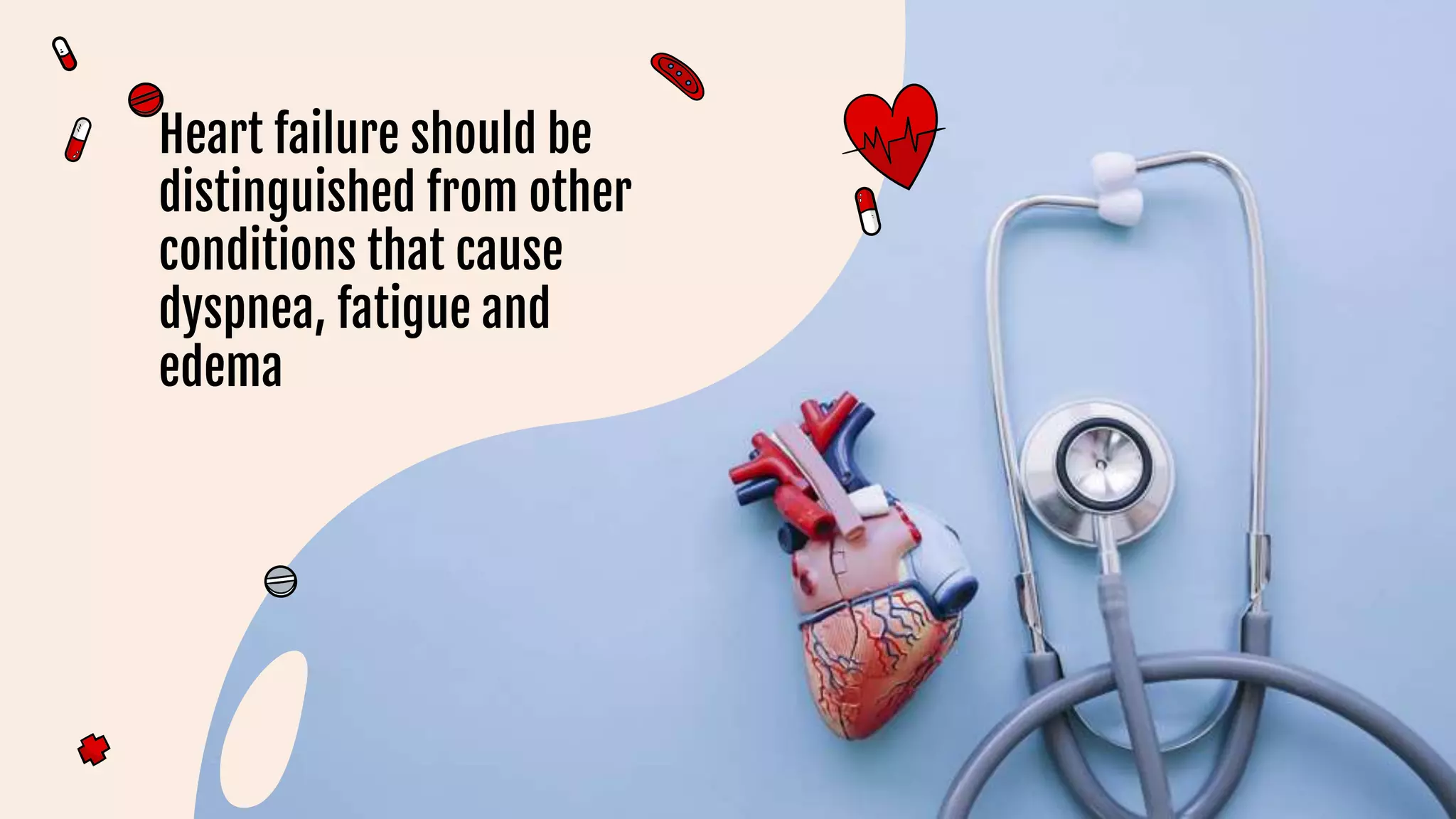 Heart failure should be
distinguished from other
conditions that cause
dyspnea, fatigue and
edema
 