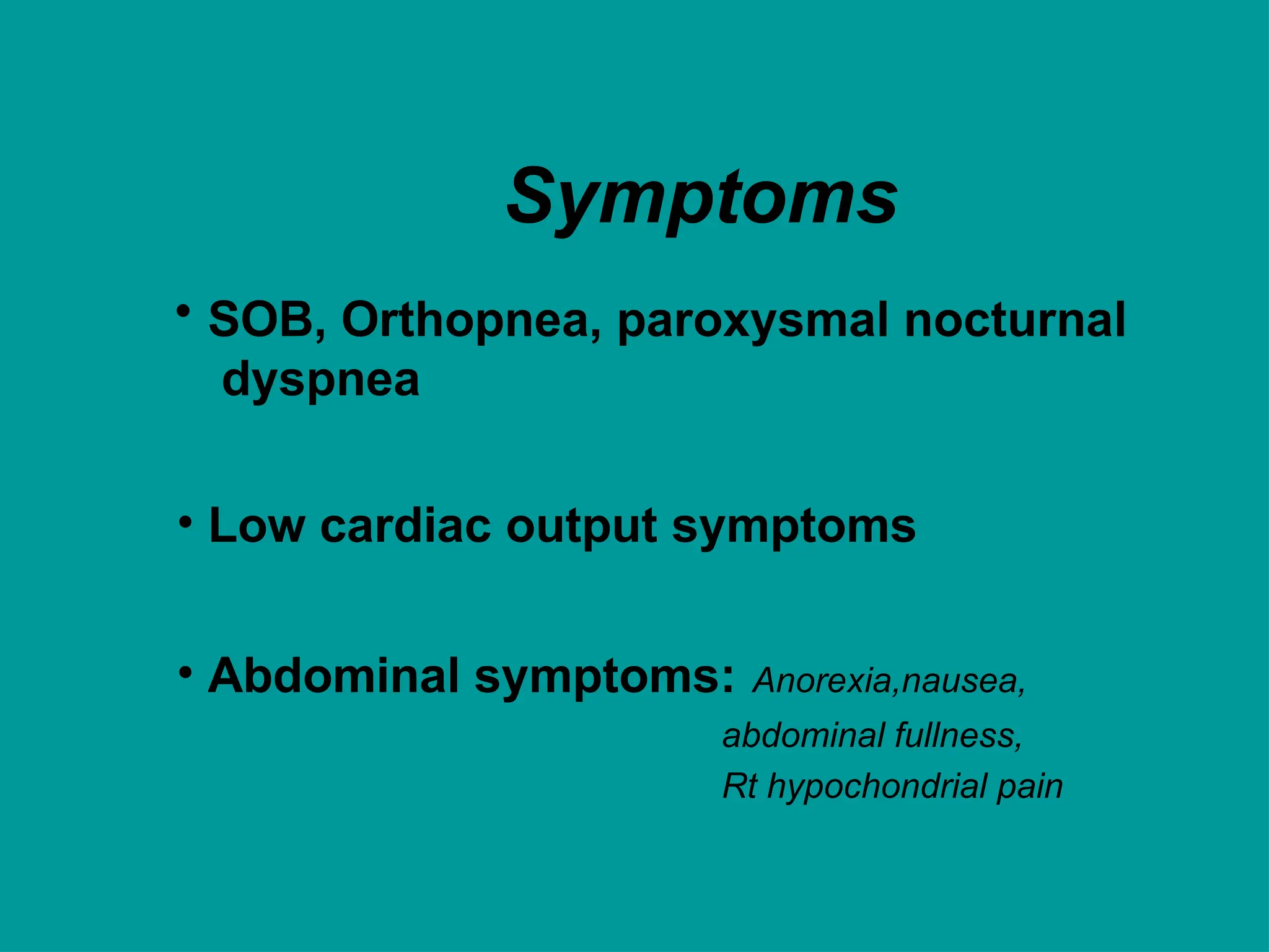 Symptoms
• SOB, Orthopnea, paroxysmal nocturnal
dyspnea
• Low cardiac output symptoms
• Abdominal symptoms: Anorexia,nausea,
abdominal fullness,
Rt hypochondrial pain
 