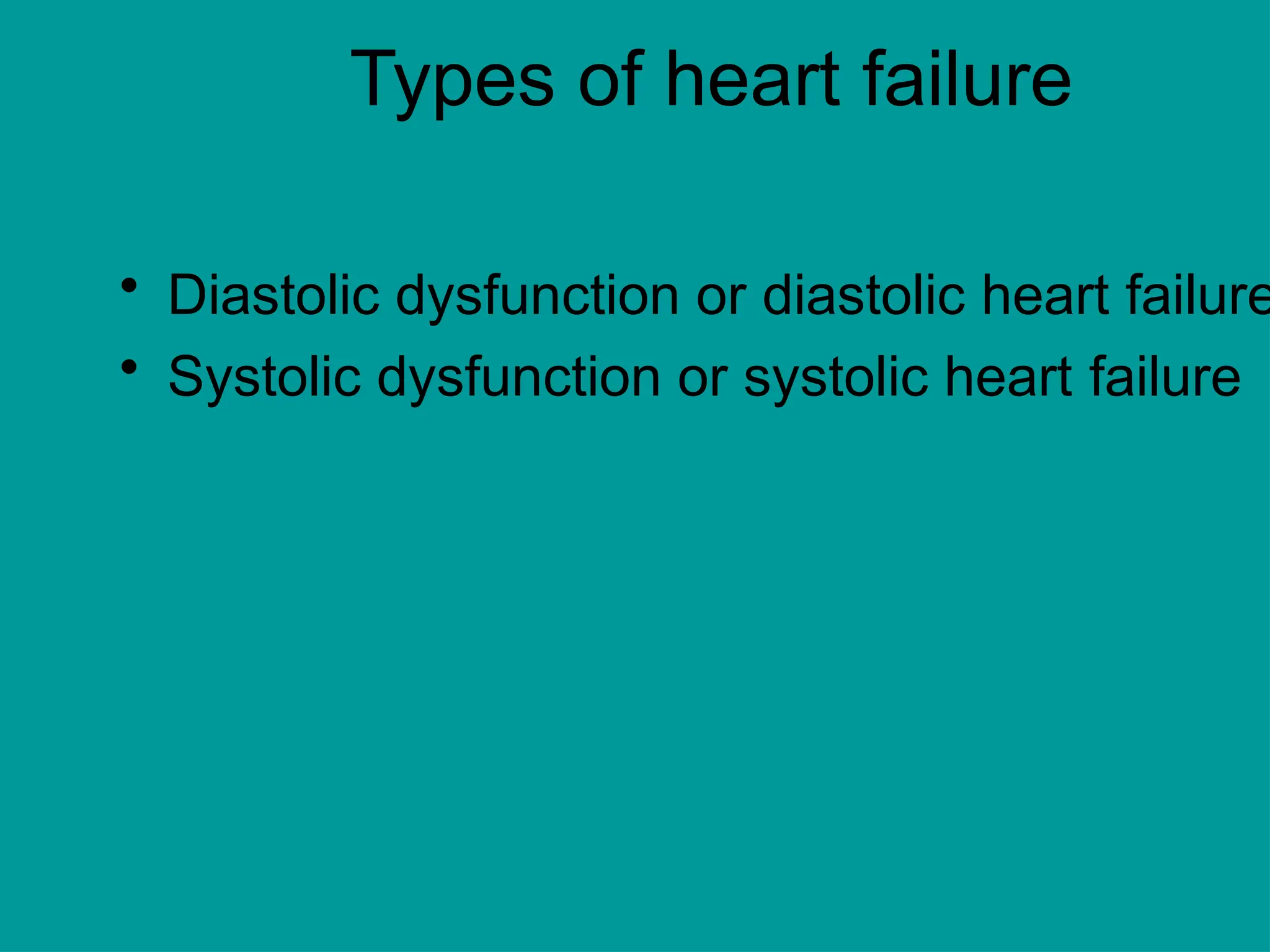 Types of heart failure
• Diastolic dysfunction or diastolic heart failure
• Systolic dysfunction or systolic heart failure
 