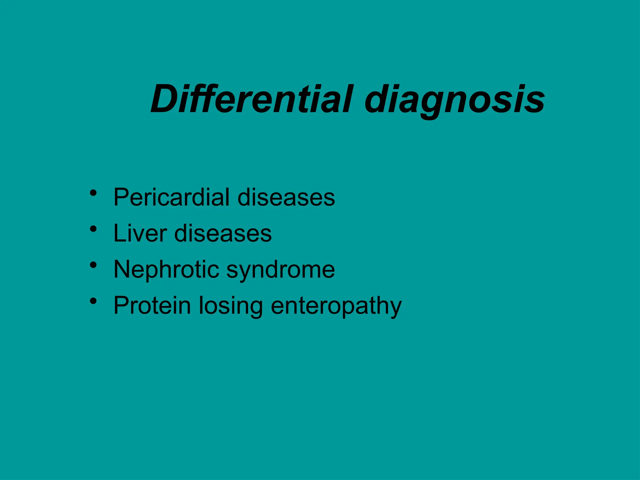 Differential diagnosis
• Pericardial diseases
• Liver diseases
• Nephrotic syndrome
• Protein losing enteropathy
 
