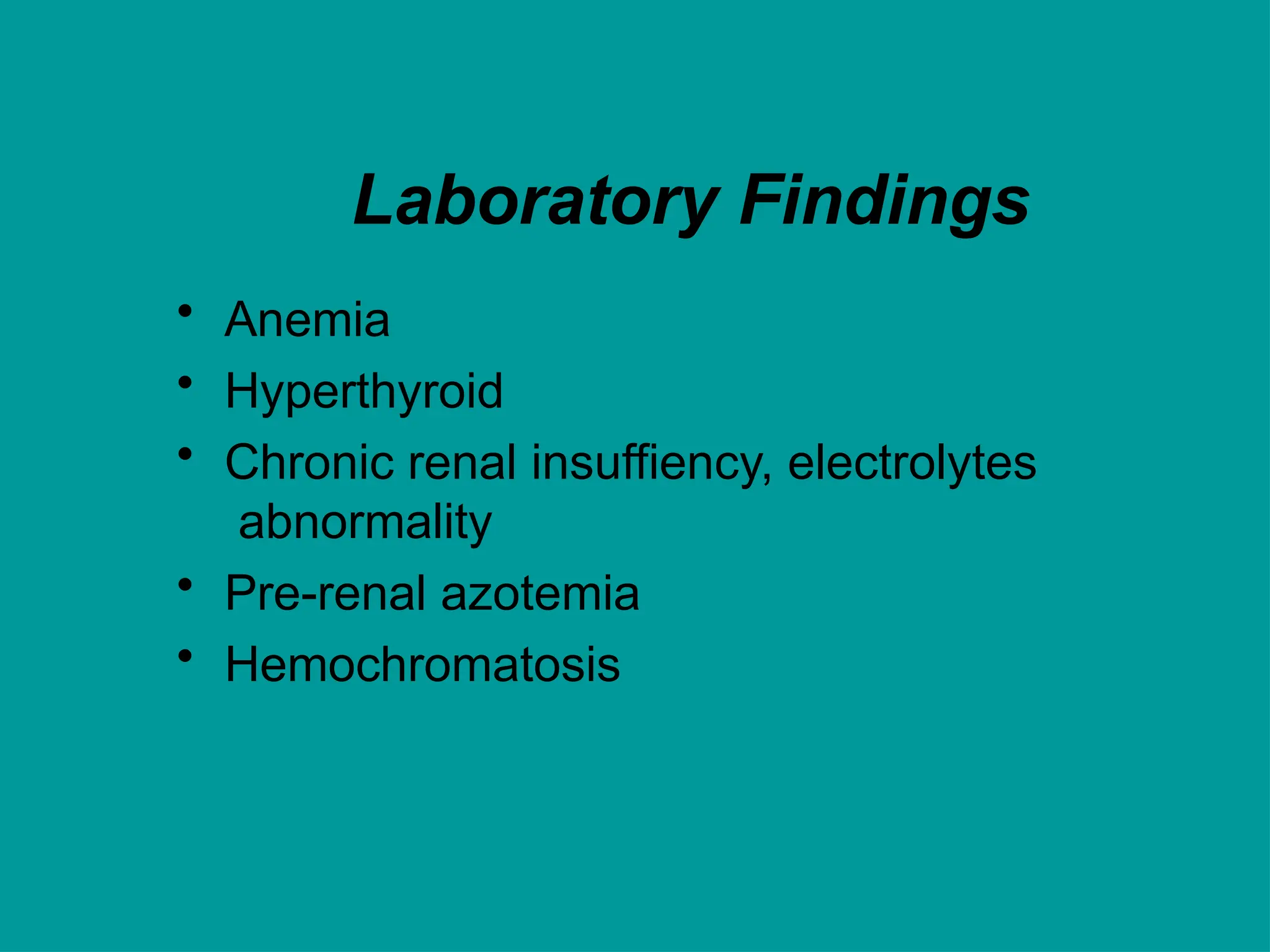 Laboratory Findings
• Anemia
• Hyperthyroid
• Chronic renal insuffiency, electrolytes
abnormality
• Pre-renal azotemia
• Hemochromatosis
 