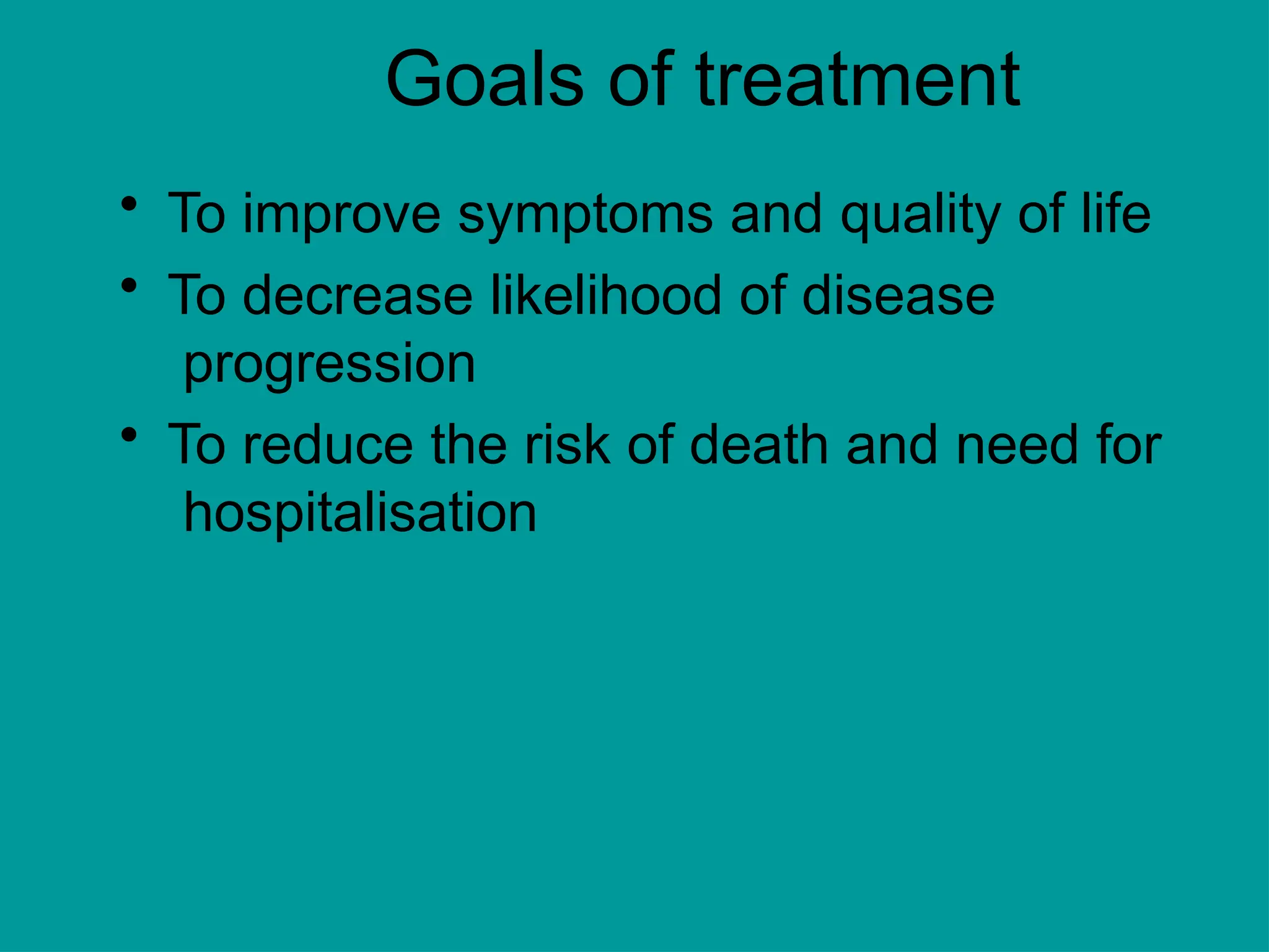 Goals of treatment
• To improve symptoms and quality of life
• To decrease likelihood of disease
progression
• To reduce the risk of death and need for
hospitalisation
 
