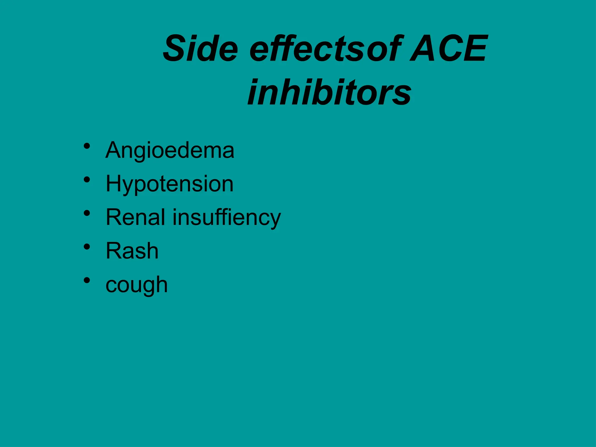Side effectsof ACE
inhibitors
• Angioedema
• Hypotension
• Renal insuffiency
• Rash
• cough
 