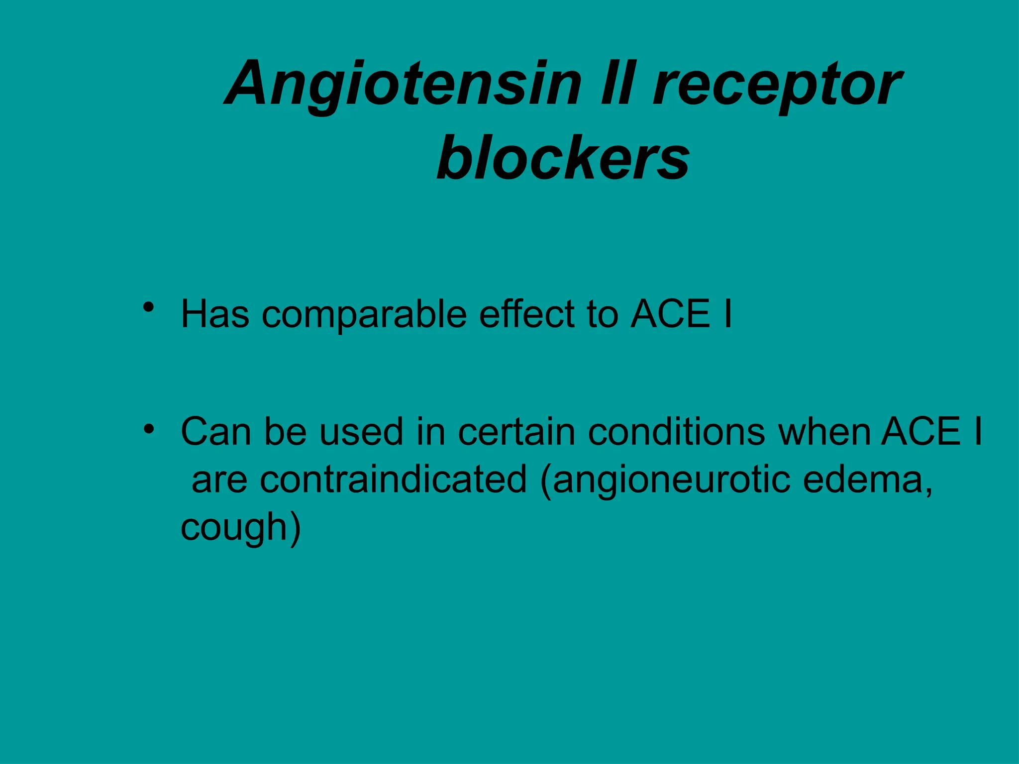 Angiotensin II receptor
blockers
• Has comparable effect to ACE I
• Can be used in certain conditions when ACE I
are contraindicated (angioneurotic edema,
cough)
 