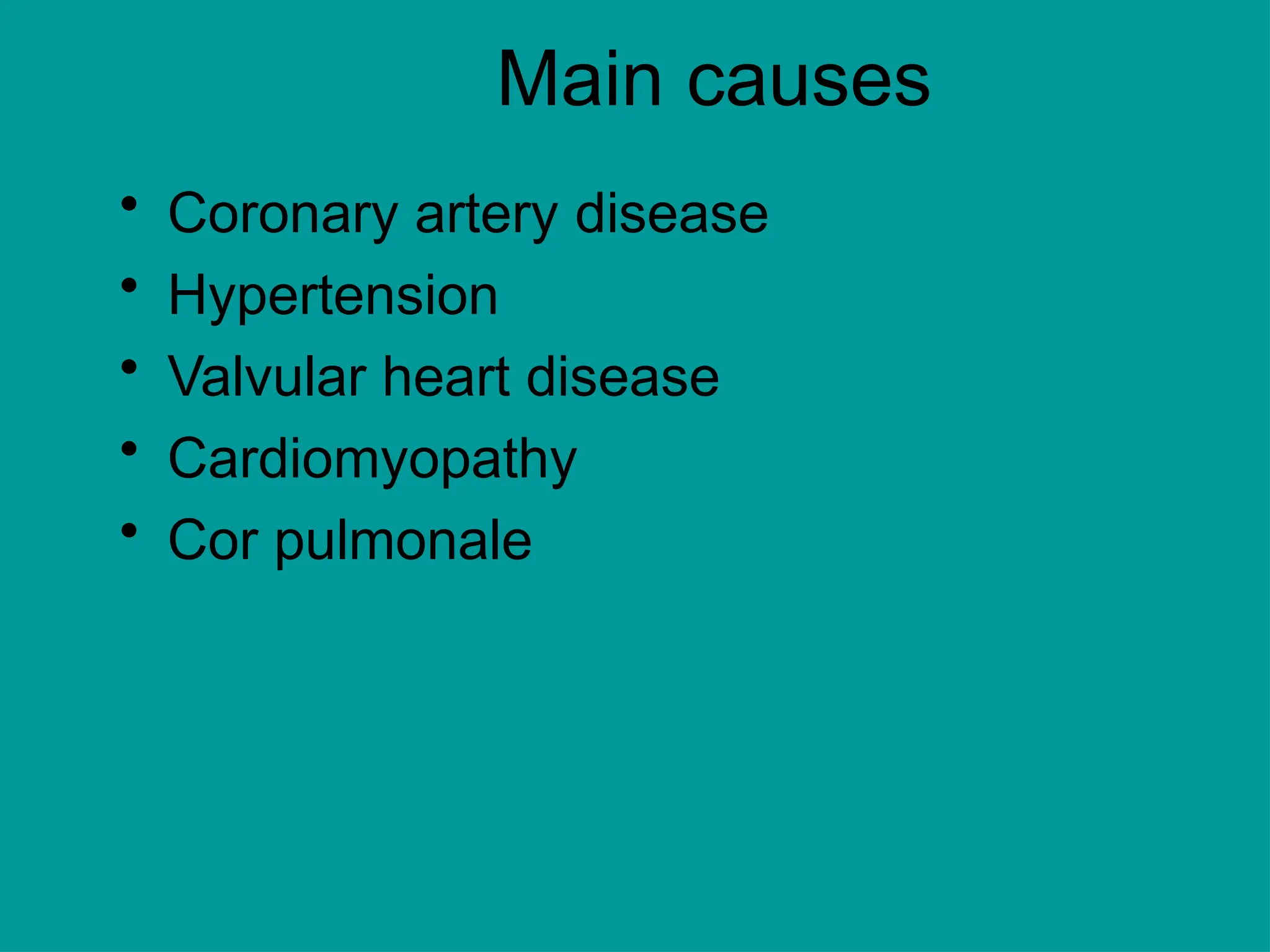 Main causes
• Coronary artery disease
• Hypertension
• Valvular heart disease
• Cardiomyopathy
• Cor pulmonale
 