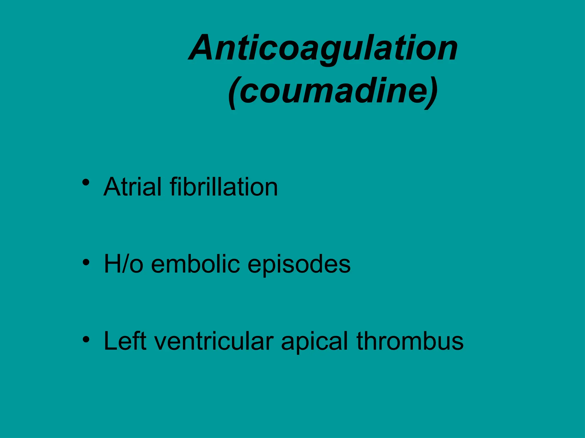 Anticoagulation
(coumadine)
• Atrial fibrillation
• H/o embolic episodes
• Left ventricular apical thrombus
 
