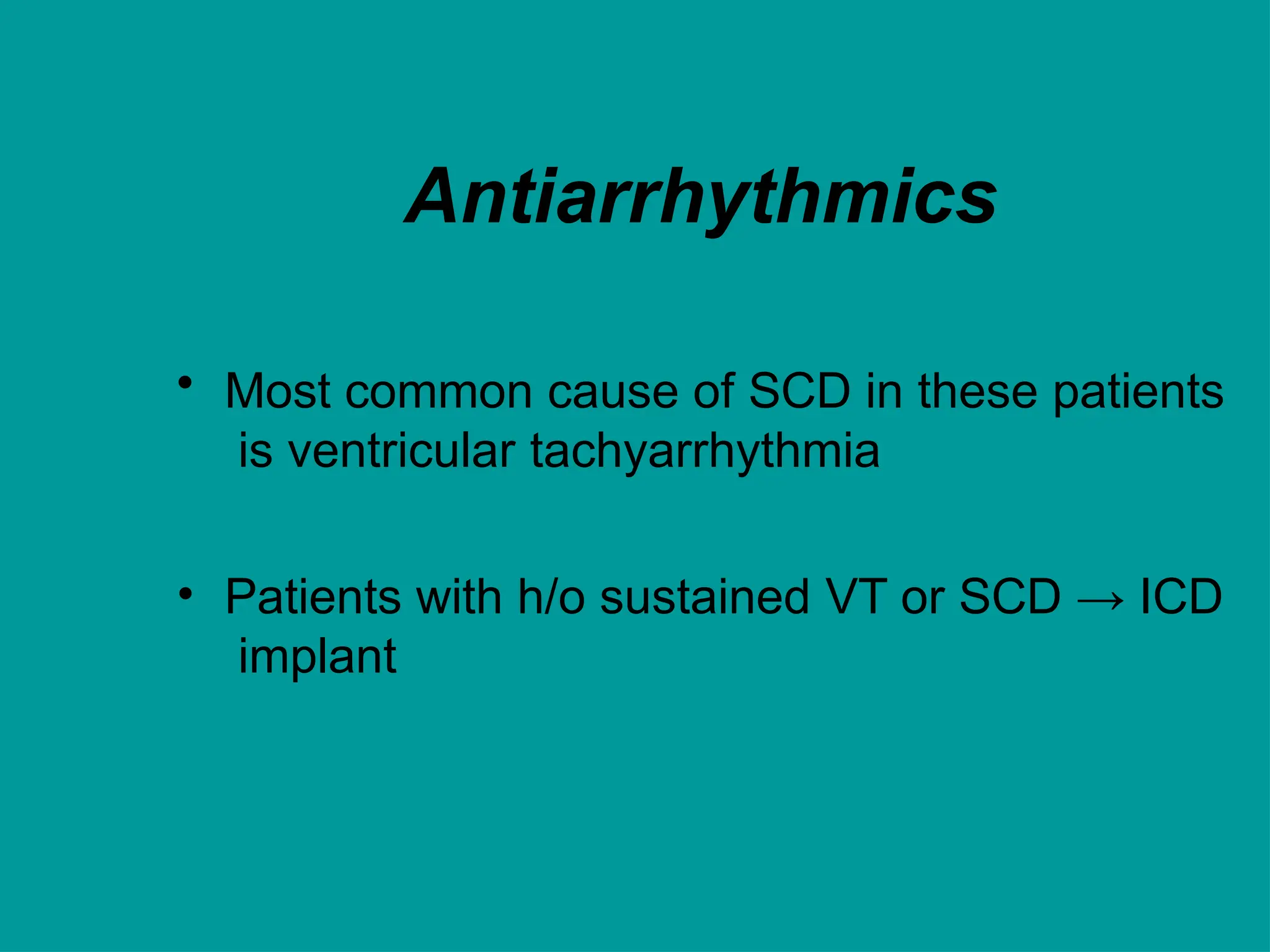 Antiarrhythmics
• Most common cause of SCD in these patients
is ventricular tachyarrhythmia
• Patients with h/o sustained VT or SCD → ICD
implant
 