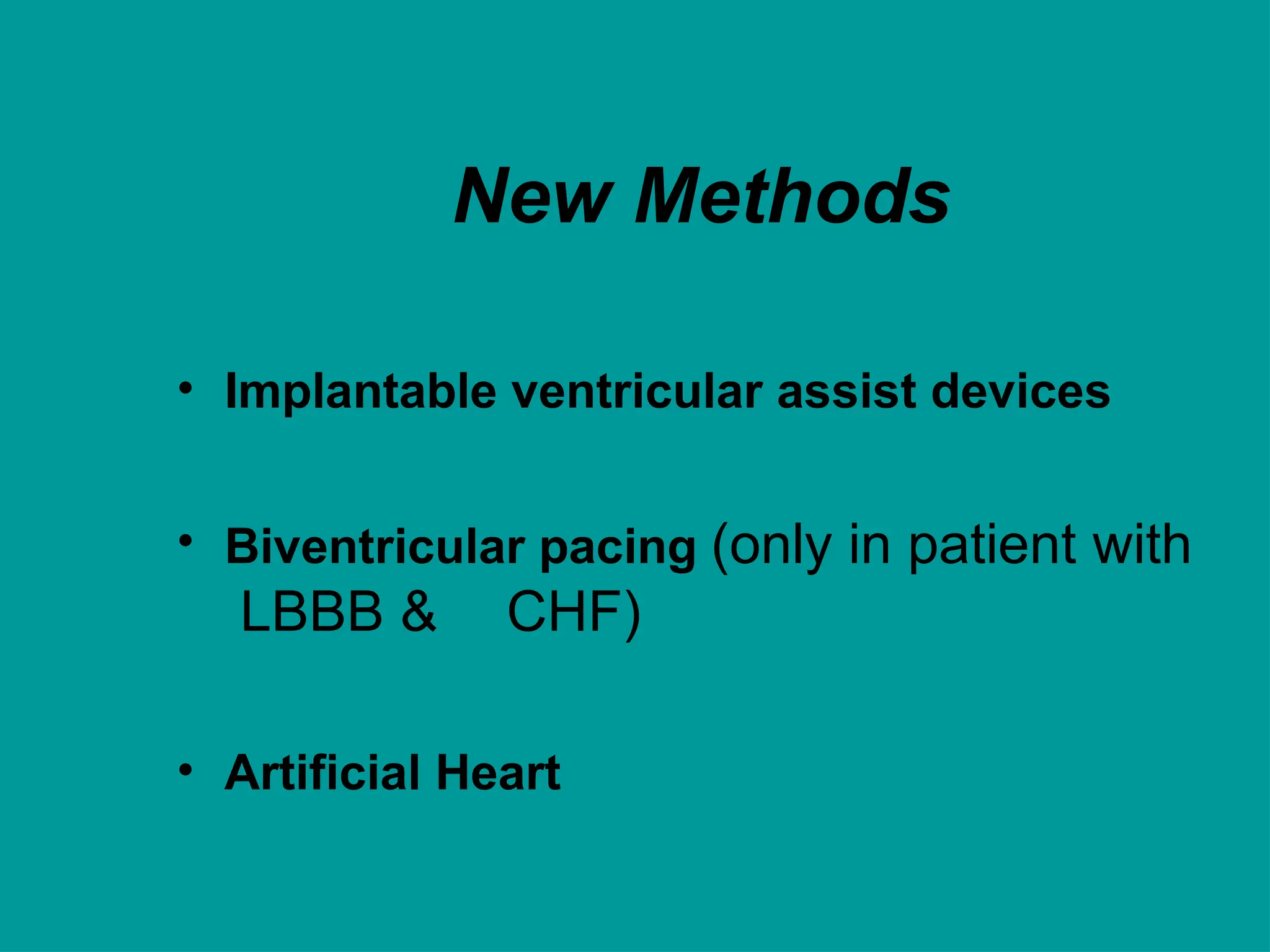 New Methods
• Implantable ventricular assist devices
• Biventricular pacing (only in patient with
LBBB & CHF)
• Artificial Heart
 