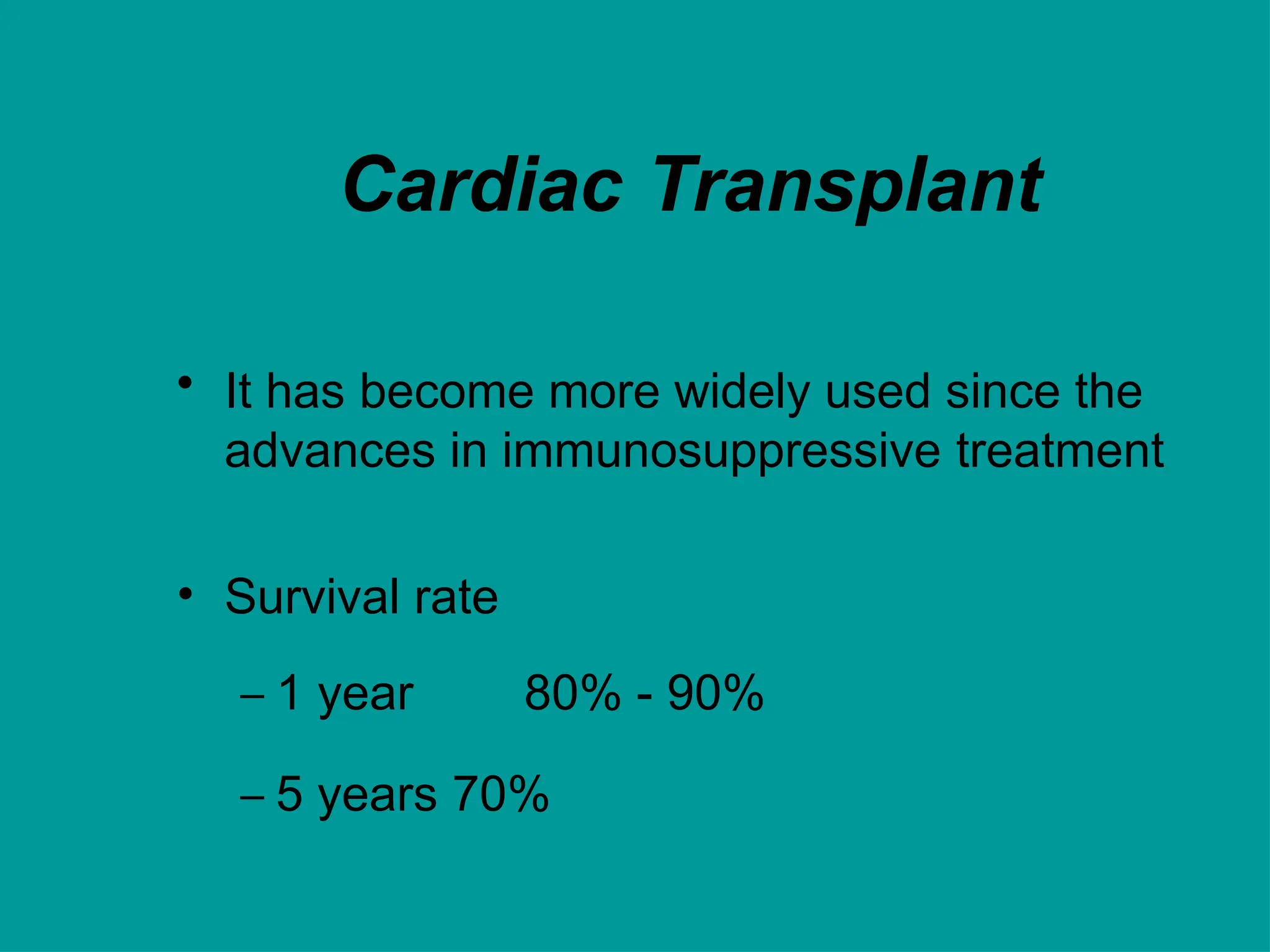 Cardiac Transplant
• It has become more widely used since the
advances in immunosuppressive treatment
• Survival rate
– 1 year 80% - 90%
– 5 years 70%
 