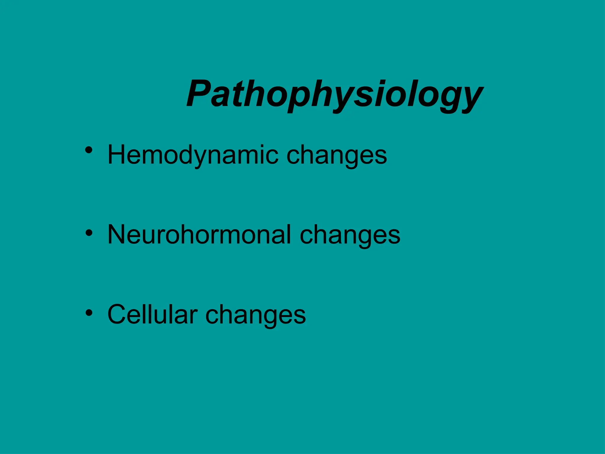 Pathophysiology
• Hemodynamic changes
• Neurohormonal changes
• Cellular changes
 