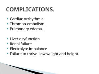  Cardiac Arrhythmia
 Thrombo-embolism.
 Pulmonary edema.
 Liver dsyfunction
 Renal failure
 Electrolyte imbalance
 Failure to thrive- low weight and height.
COMPLICATIONS.
 