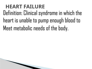 Definition: Clinical syndrome in which the
heart is unable to pump enough blood to
Meet metabolic needs of the body.
HEART FAILURE
 
