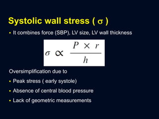 Systolic wall stress (  )
 It combines force (SBP), LV size, LV wall thickness
Oversimplification due to
 Peak stress ( early systole)
 Absence of central blood pressure
 Lack of geometric measurements
 