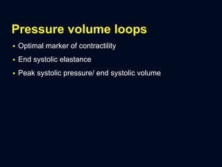 Pressure volume loops
 Optimal marker of contractility
 End systolic elastance
 Peak systolic pressure/ end systolic volume
 