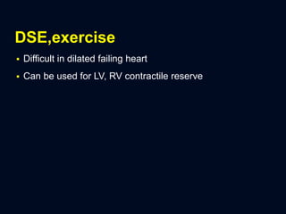 DSE,exercise
 Difficult in dilated failing heart
 Can be used for LV, RV contractile reserve
 