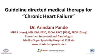 Medica Lab is NABL accredited
Guideline directed medical therapy for
“Chronic Heart Failure“
Dr. Arindam Pande
MBBS (Hons), MD, DM, FESC, FSCAI, FACC (USA), FRCP (Glasg)
Consultant Interventional Cardiologist,
Medica SuperSpeciality Hospital, Kolkata
www.drarindampande.com
 