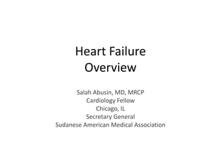 Heart Failure
       Overview
      Salah Abusin, MD, MRCP
          Cardiology Fellow
             Chicago, IL
          Secretary General
Sudanese American Medical Association
 