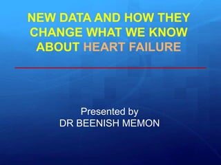 NEW DATA AND HOW THEY
CHANGE WHAT WE KNOW
ABOUT HEART FAILURE
Presented by
DR BEENISH MEMON
 
