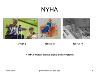 NYHA




             NYHA II                 NYHA III               NYHA IV



                   NYHA I without clinical signs and symptoms




March 2013                    ghennersdorf DGK ESC SES                6
 