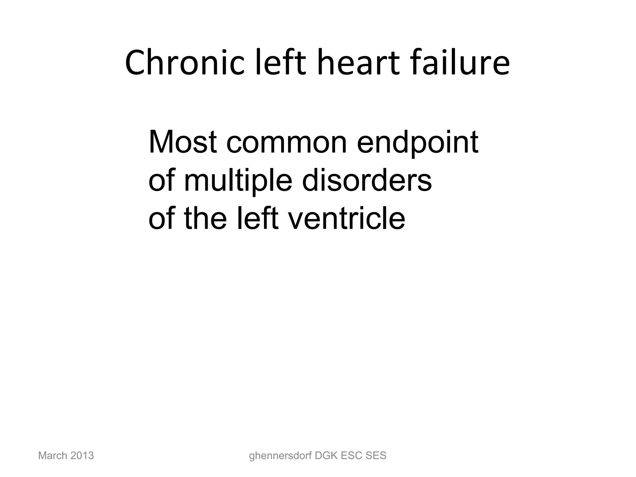 Chronic left heart failure

              Most common endpoint
              of multiple disorders
              of the left ventricle




March 2013           ghennersdorf DGK ESC SES
 