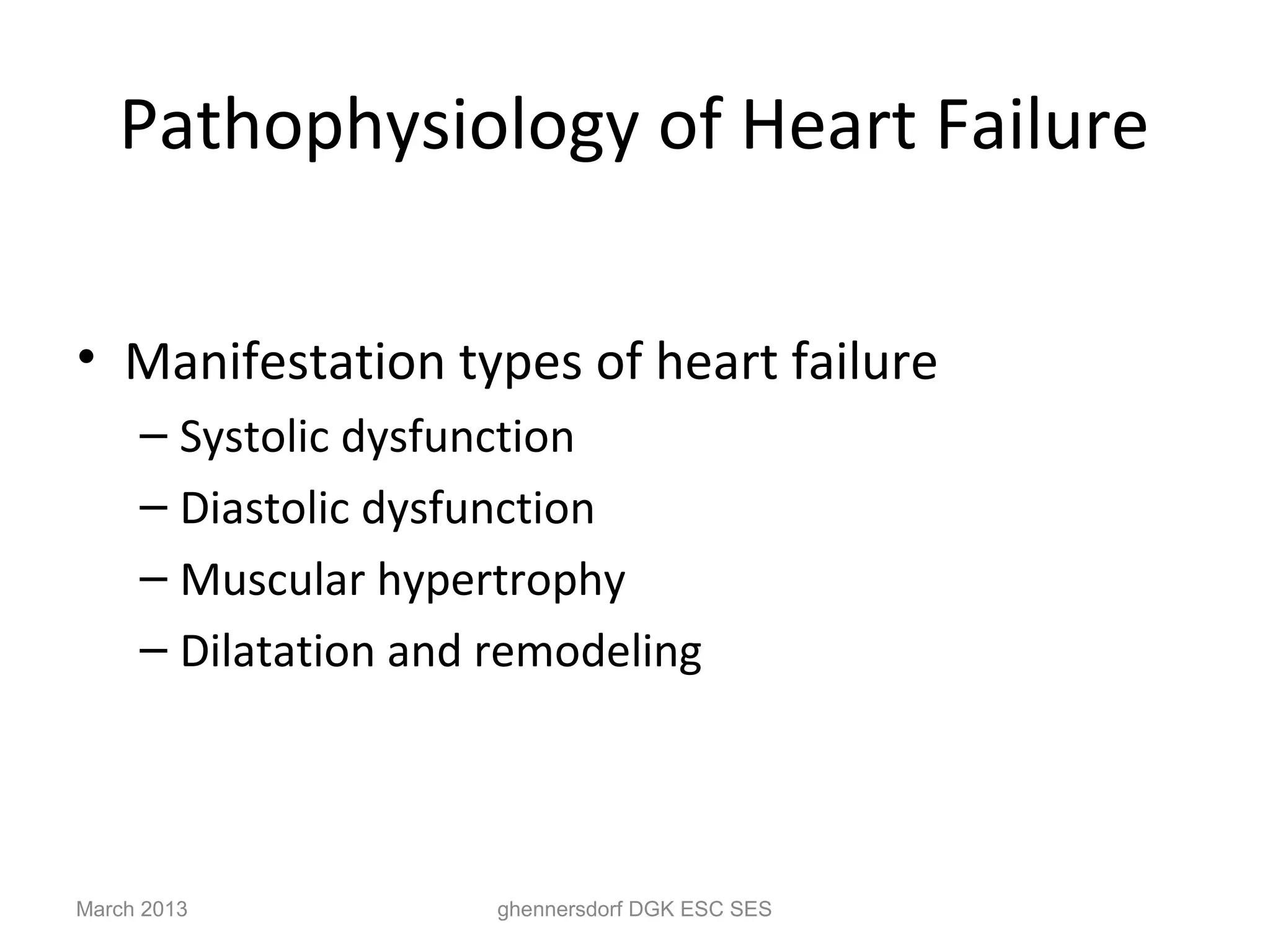Pathophysiology of Heart Failure

• Manifestation types of heart failure
     – Systolic dysfunction
     – Diastolic dysfunction
     – Muscular hypertrophy
     – Dilatation and remodeling




March 2013            ghennersdorf DGK ESC SES
 