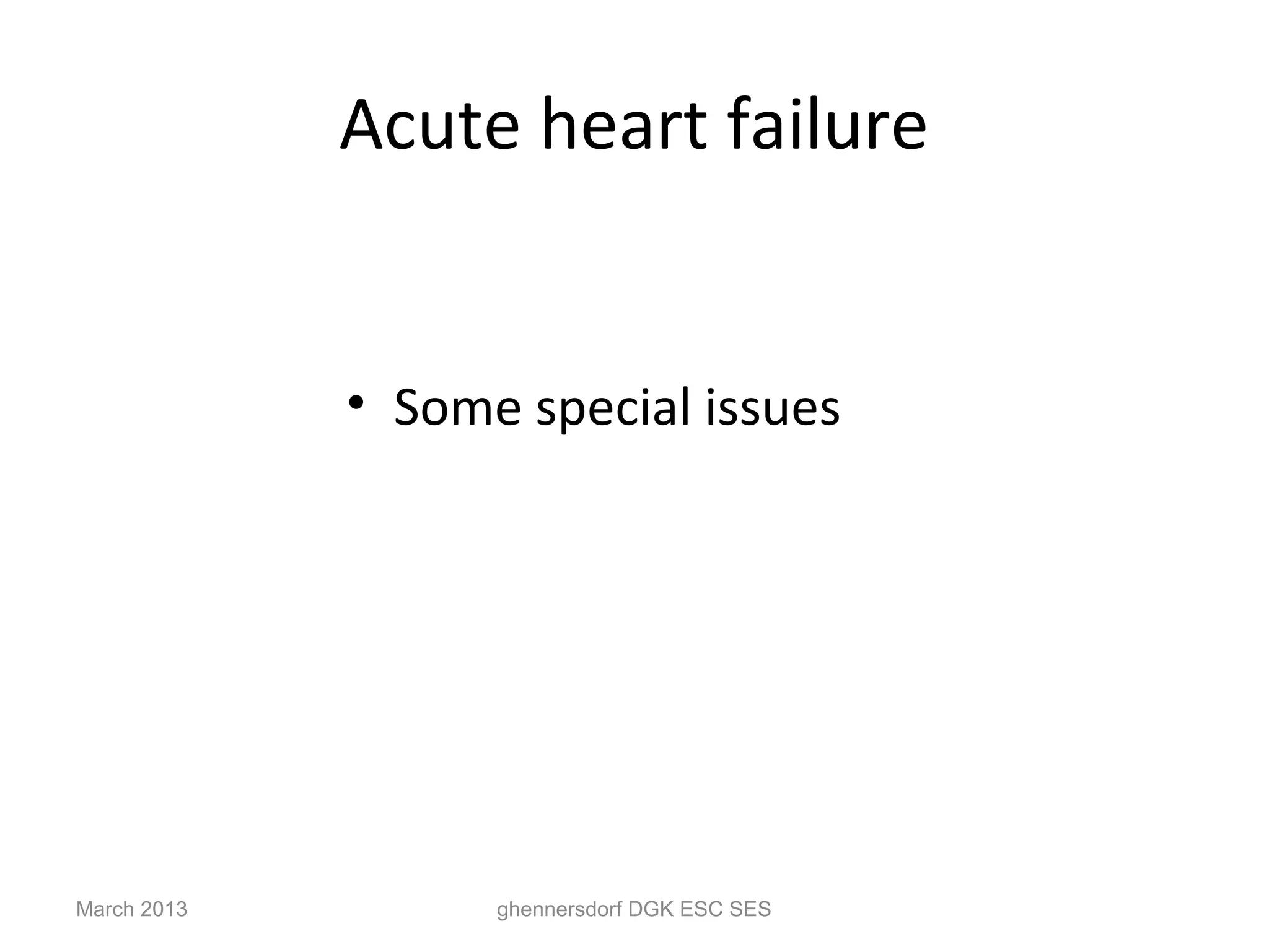 Acute heart failure


             • Some special issues




March 2013         ghennersdorf DGK ESC SES
 