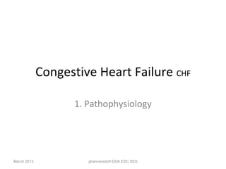 Congestive Heart Failure CHF

                    1. Pathophysiology




March 2013             ghennersdorf DGK ESC SES
 