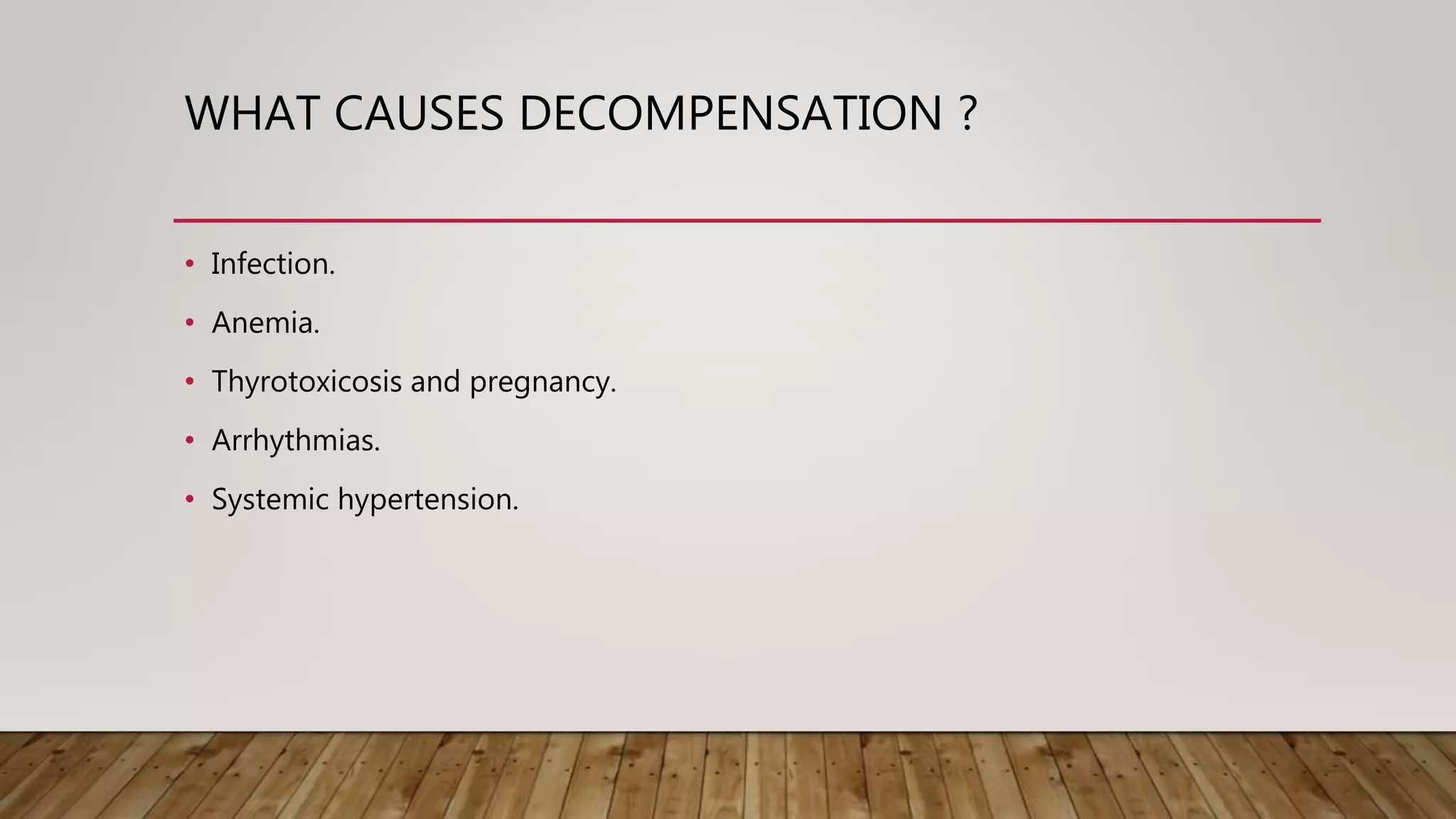 WHAT CAUSES DECOMPENSATION ?
• Infection.
• Anemia.
• Thyrotoxicosis and pregnancy.
• Arrhythmias.
• Systemic hypertension.
 