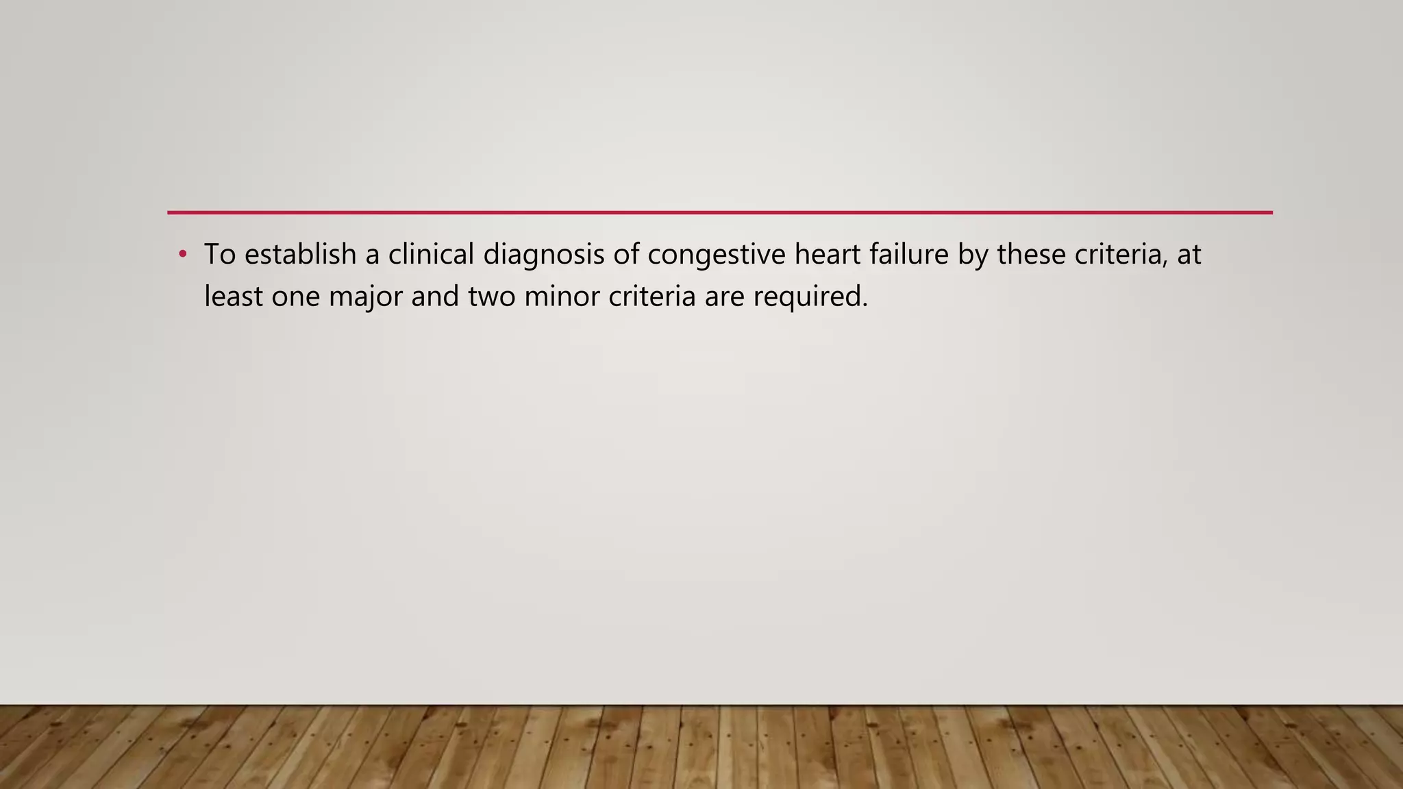 • To establish a clinical diagnosis of congestive heart failure by these criteria, at
least one major and two minor criteria are required.
 