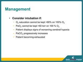 Management
• Consider intubation if:
• O2 saturation cannot be kept >90% on 100% O2
• PaO2 cannot be kept >60 torr on 100 % O2
• Patient displays signs of worsening cerebral hypoxia
• PaCO2 progressively increases
• Patient becoming exhausted
 