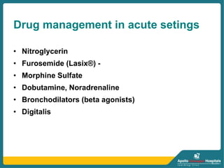 Drug management in acute setings
• Nitroglycerin
• Furosemide (Lasix®) -
• Morphine Sulfate
• Dobutamine, Noradrenaline
• Bronchodilators (beta agonists)
• Digitalis
 