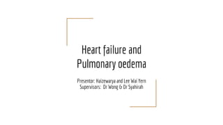 Heart failure and
Pulmonary oedema
Presentor: Haizewarya and Lee Wai Yern
Supervisors: Dr Wong & Dr Syahirah
 