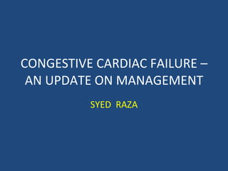 CONGESTIVE CARDIAC FAILURE – AN UPDATE ON MANAGEMENT SYED  RAZA 