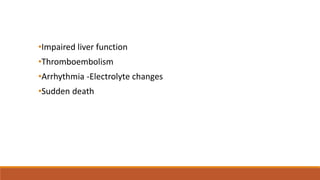 •Impaired liver function
•Thromboembolism
•Arrhythmia -Electrolyte changes
•Sudden death
 
