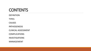 CONTENTS
DEFINITION
TYPES
CAUSES
PATHOGENESIS
CLINICAL ASSESSMENT
COMPLICATIONS
INVESTIGATIONS
MANAGEMENT
 