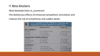 •f. Beta blockers
•Beta-blockade helas io_counteract
•the deleterious effects of enhanced sympathetic stimulation and
•reduces the risk of arrhythmias and sudden death.
 