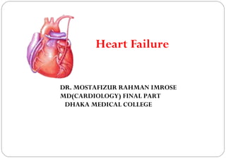 Heart Failure
DR. MOSTAFIZUR RAHMAN IMROSE
MD(CARDIOLOGY) FINAL PART
DHAKA MEDICAL COLLEGE
 